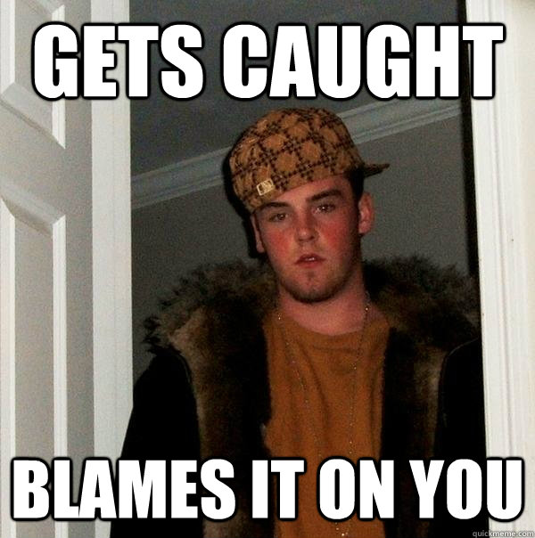 Gets caught blames it on you  Scumbag Steve