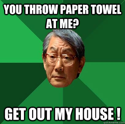 you throw paper towel at me? GET Out my house ! - you throw paper towel at me? GET Out my house !  High Expectations Asian Father