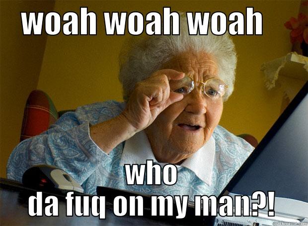    WOAH WOAH WOAH        WHO DA FUQ ON MY MAN?! Grandma finds the Internet