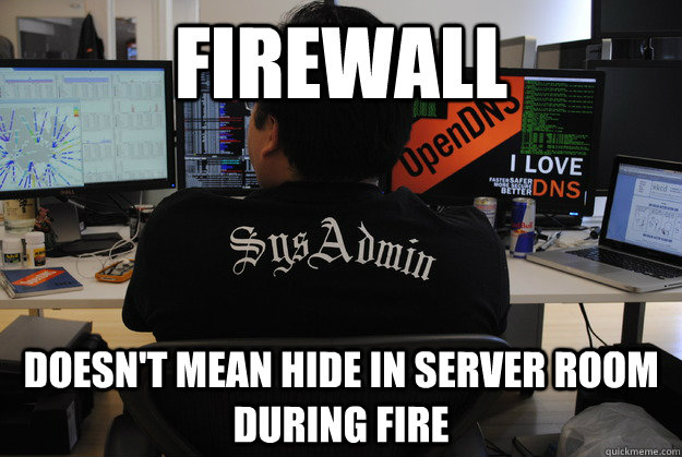 Firewall Doesn't mean hide in server room during fire - Firewall Doesn't mean hide in server room during fire  Success SysAdmin