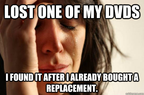 Lost one of my DVDs I found it after I already bought a replacement.  First World Problems