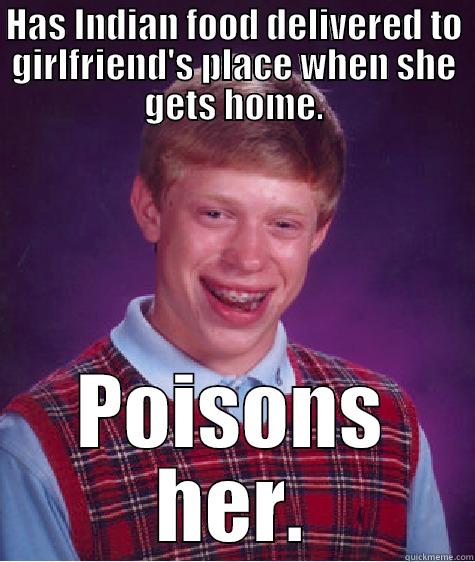 HAS INDIAN FOOD DELIVERED TO GIRLFRIEND'S PLACE WHEN SHE GETS HOME. POISONS HER. Bad Luck Brian