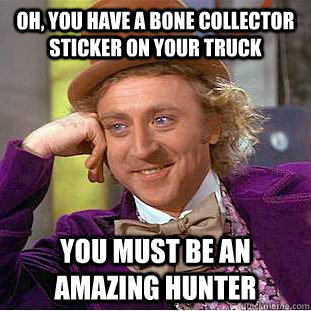 Oh, you have a bone collector sticker on your truck You must be an amazing hunter  Condescending Wonka