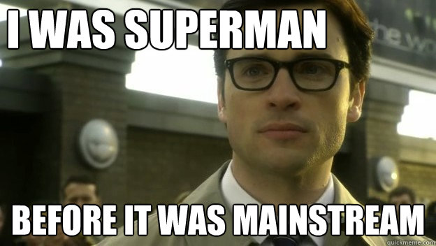 i was superman before it was mainstream  