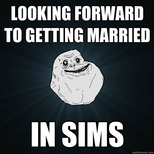 looking forward to getting married in sims  Forever Alone