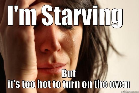 I'M STARVING  BUT IT'S TOO HOT TO TURN ON THE OVEN First World Problems
