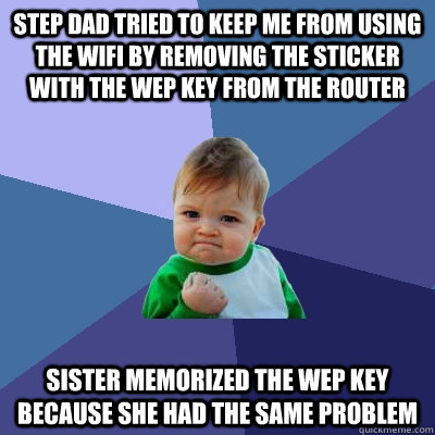 Step dad tried to keep me from using the wifi by removing the sticker with the wep key from the router Sister memorized the wep key because she had the same problem  Success Kid