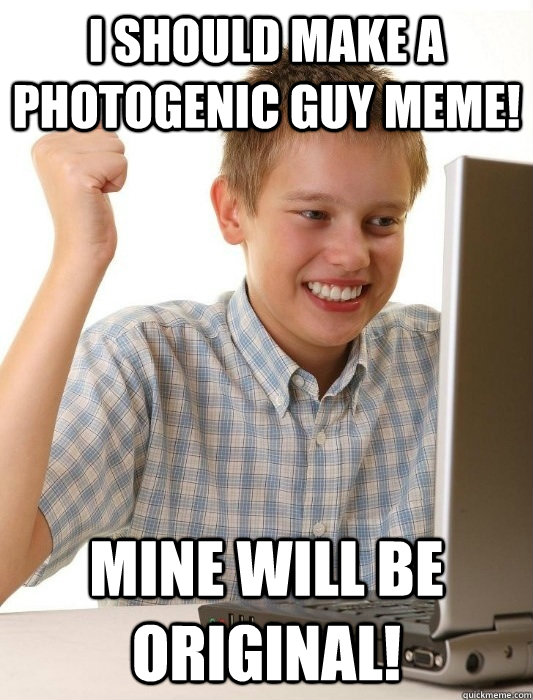 I should make a photogenic guy meme! mine will be original!  First Day on the Internet Kid