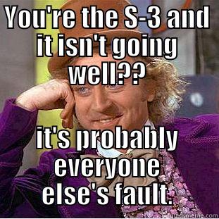 YOU'RE THE S-3 AND IT ISN'T GOING WELL?? IT'S PROBABLY EVERYONE ELSE'S FAULT. Condescending Wonka