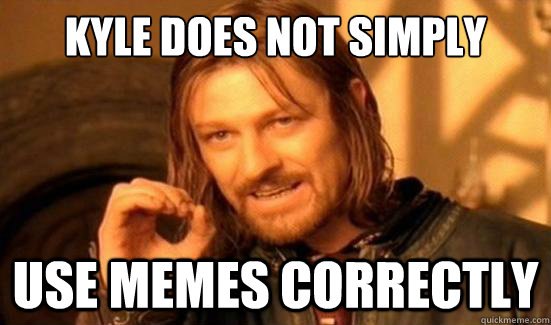Kyle does not simply Use memes correctly - Kyle does not simply Use memes correctly  Boromir