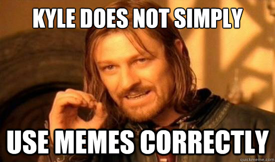 Kyle does not simply Use memes correctly  Boromir
