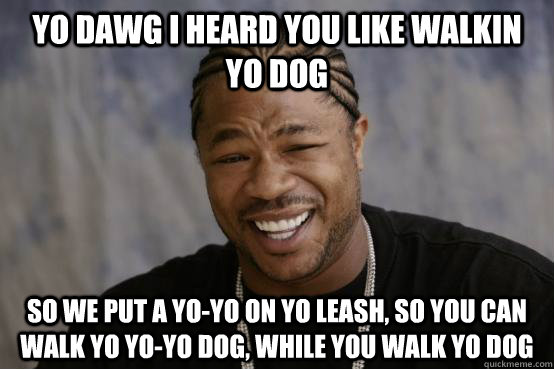 YO DAWG I HEARD YOU LIKE WALKIN YO DOG So we put a yo-yo on yo leash, so you can walk yo yo-yo dog, while you walk yo dog  - YO DAWG I HEARD YOU LIKE WALKIN YO DOG So we put a yo-yo on yo leash, so you can walk yo yo-yo dog, while you walk yo dog   YO DAWG