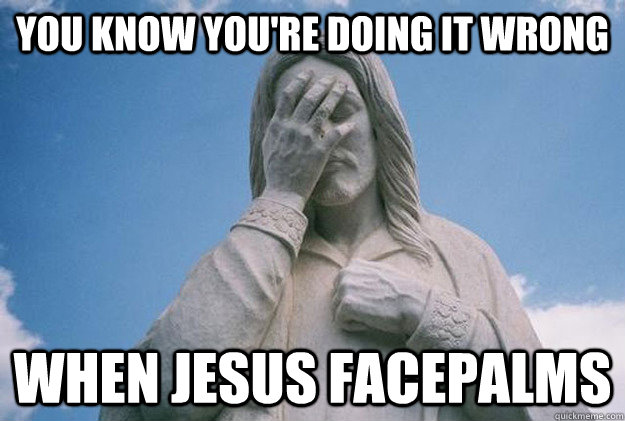 You know you're doing it wrong When Jesus facepalms - You know you're doing it wrong When Jesus facepalms  Jesus