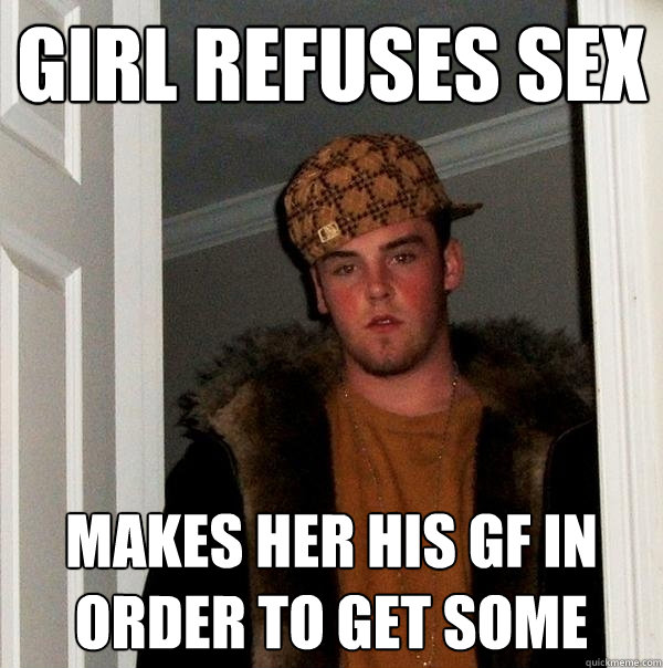 Girl refuses sex makes her his gf in order to get some  Scumbag Steve