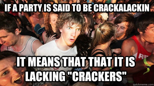 if a party is said to be crackalackin it means that that it is lacking 