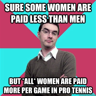 Sure some women are paid less than men but *all* women are paid more per game in pro tennis  Privilege Denying Dude