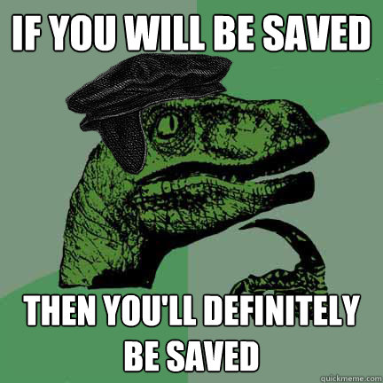 IF YOU WILL BE SAVED THEN YOU'LL DEFINITELY BE SAVED  - IF YOU WILL BE SAVED THEN YOU'LL DEFINITELY BE SAVED   Calvinist Philosoraptor