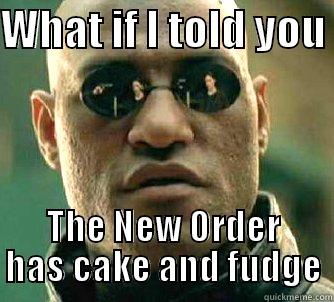 WHAT IF I TOLD YOU  THE NEW ORDER HAS CAKE AND FUDGE Matrix Morpheus