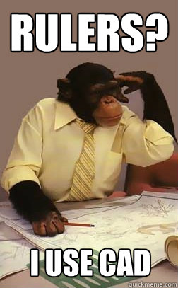 Rulers?   I use Cad - Rulers?   I use Cad  Engineer Monkey