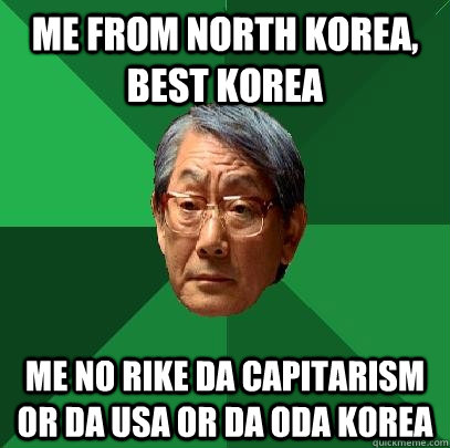 ME from North Korea, best Korea me no rike da capitarism or da usa or da oda Korea  High Expectations Asian Father