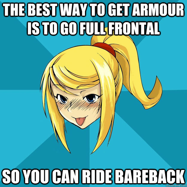 The best way to get armour is to go full frontal So you can ride bareback  Horny Samus