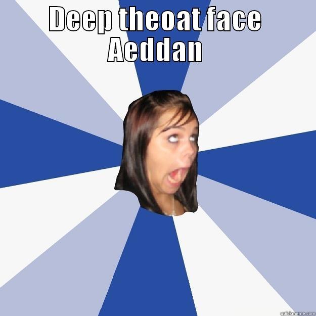 DEEP THEOAT FACE AEDDAN  Annoying Facebook Girl