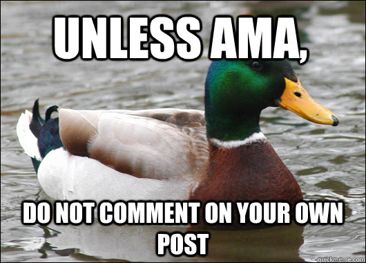 Unless AMA, Do not comment on your own post  Actual Advice Mallard
