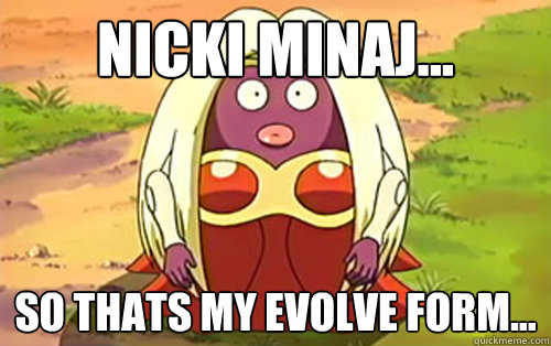 Nicki Minaj... So thats my evolve Form...  hmmm jynx