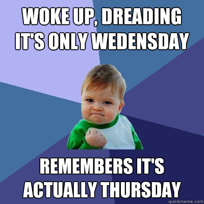 Woke up, dreading it's only Wedensday remembers it's actually thursday  Success Kid