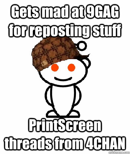 Gets mad at 9GAG for reposting stuff PrintScreen threads from 4CHAN  Scumbag Redditor