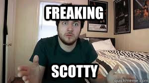 Freaking Scotty  Scotty
