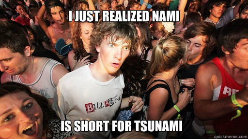 I just realized nami 
 is short for tsunami   Sudden Clarity Clarence