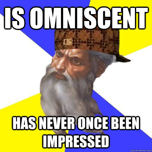 Is Omniscent has never once been impressed  Scumbag Advice God