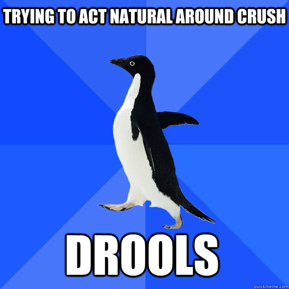 trying to act natural around crush drools  Socially Awkward Penguin