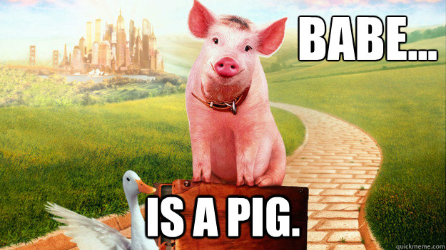 Babe... Is a pig.  babe the pig