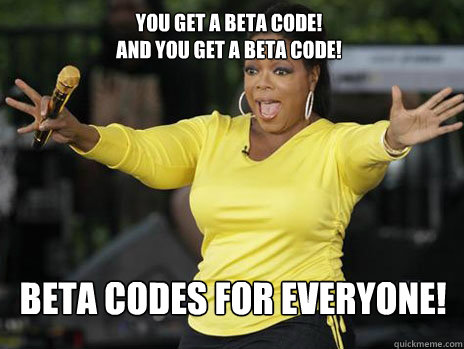 YOU GET A BETA CODE! 
AND YOU GET A BETA CODE! BETA CODES FOR EVERYONE! - YOU GET A BETA CODE! 
AND YOU GET A BETA CODE! BETA CODES FOR EVERYONE!  Oprah Loves Ham