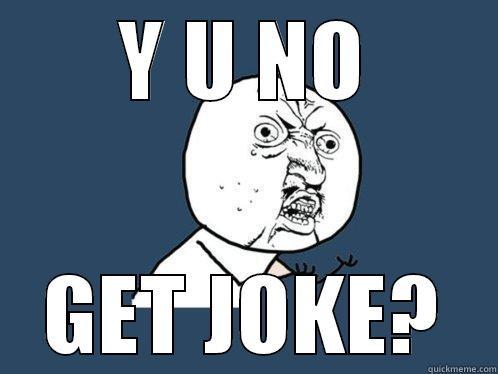 Y U NO GET JOKE? Y U No