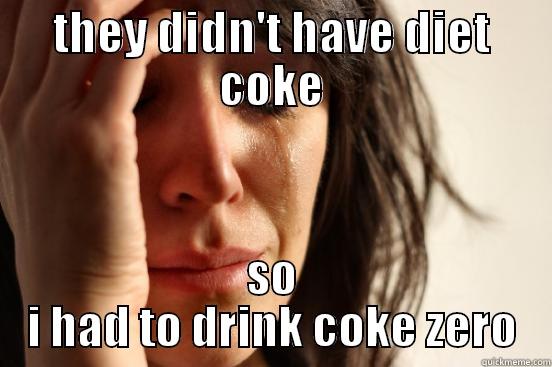 THEY DIDN'T HAVE DIET COKE SO I HAD TO DRINK COKE ZERO First World Problems