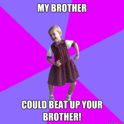 my brother could beat up your brother!  Socially awesome kindergartener