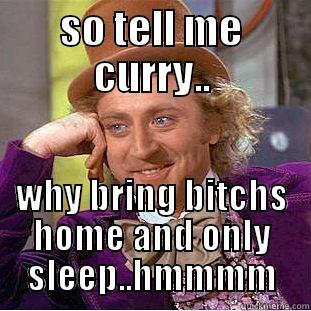 SO TELL ME CURRY.. WHY BRING BITCHS HOME AND ONLY SLEEP..HMMMM Condescending Wonka