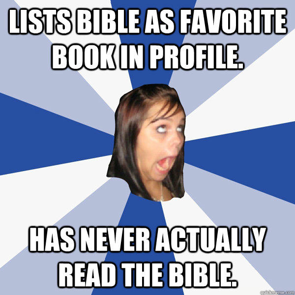 Lists bible as favorite book in profile.   Has never actually read the bible.  - Lists bible as favorite book in profile.   Has never actually read the bible.   Annoying Facebook Girl
