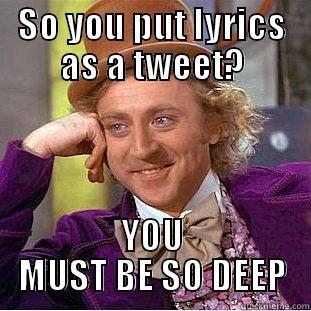 SO YOU PUT LYRICS AS A TWEET? YOU MUST BE SO DEEP Condescending Wonka