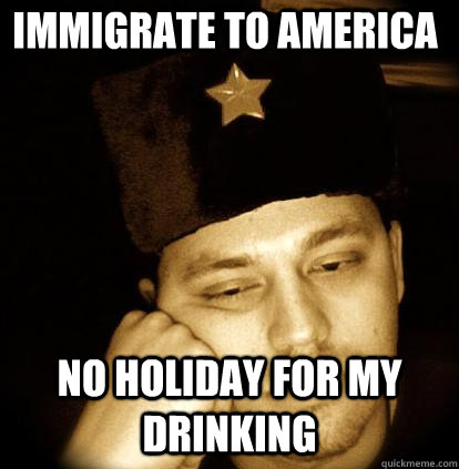 immigrate to america no holiday for my drinking  Second World Porblems