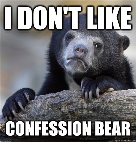 I don't like Confession Bear  Confession Bear