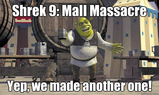 Shrek 9: Mall Massacre Yep, we made another one!  Shrek