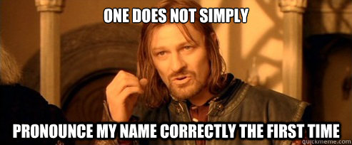 One does not simply Pronounce my name correctly the first time  One Does Not Simply