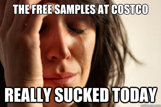 the free samples at Costco really sucked today  First World Problems