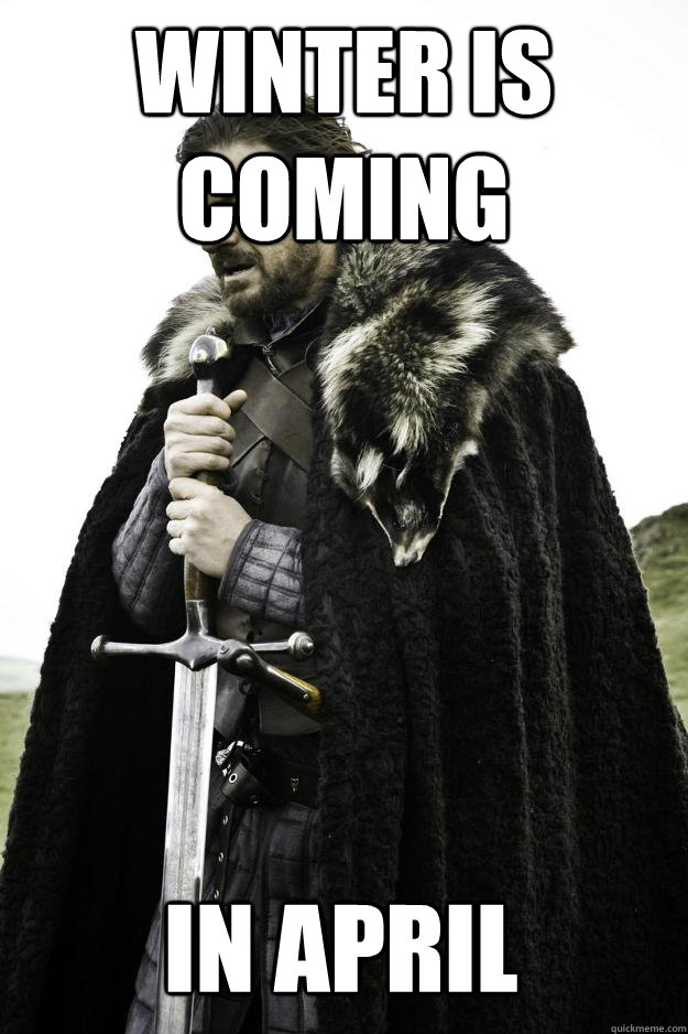 Winter is coming in april  Winter is coming