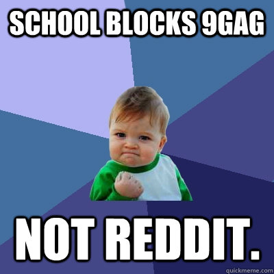 School blocks 9gag Not reddit.   Success Kid
