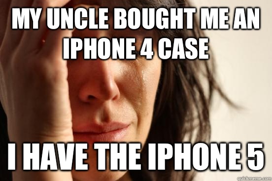 My uncle bought me an iPhone 4 case I have the iPhone 5  First World Problems